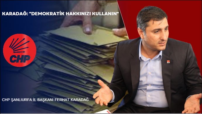CHP Şanlıurfa İl Başkanı Karadağ’dan Seçmenlere Uyarı!