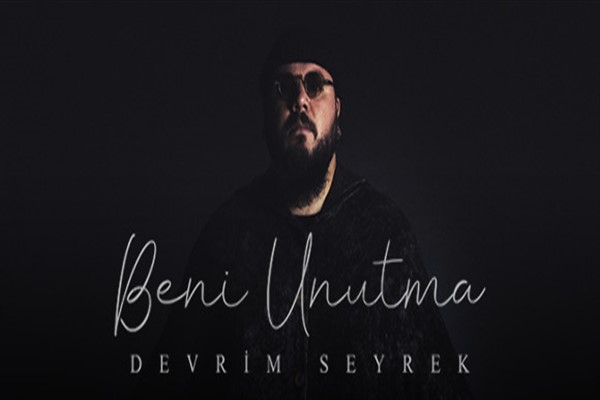 Devrim Seyrek, yeni şarkısı “Beni Unutma”yı paylaştı