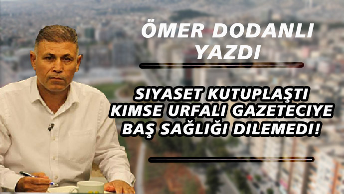  Siyaset kutuplaştı, kimse Şanlıurfalı gazeteciye başsağlığı dilemedi!
