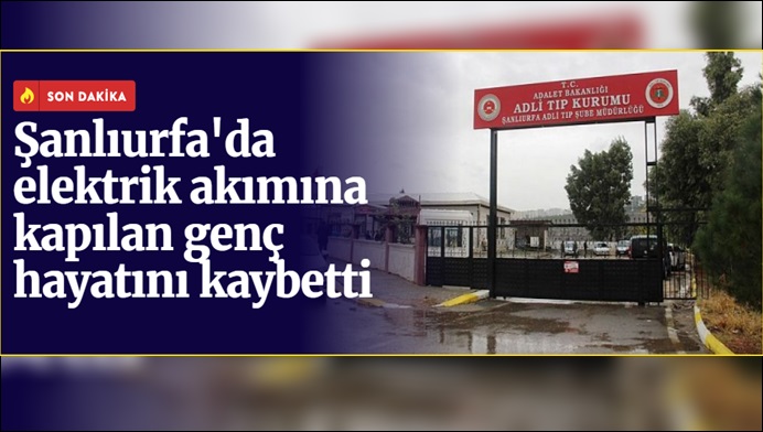 Şanlıurfa'da elektrik akımına kapılan genç öldü