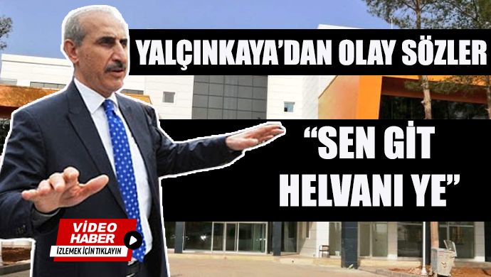 Yalçınkaya’dan Vali’ye: Gel seni eve gönderelim, sen git helvanı ye